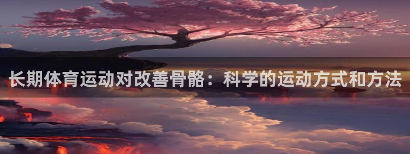 长期体育运动对改善骨骼：科学的运动方式和方法