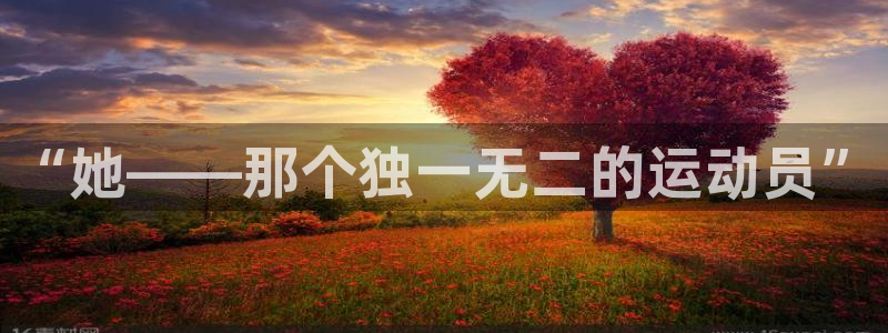 “她——那个独一无二的运动员”