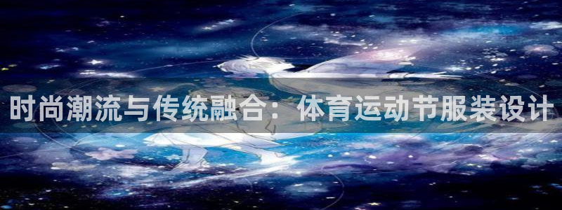 时尚潮流与传统融合：体育运动节服装设计