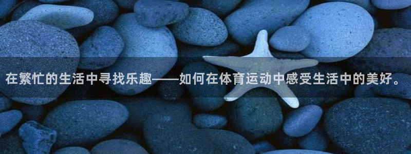 在繁忙的生活中寻找乐趣——如何在体育运动中感受生活中的美好。